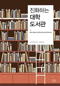 진화하는 대학도서관 : 이용자 관점에서 살펴본 대학도서관의 문제와 대안