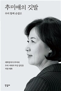 추미애의 깃발  : 우리 함께 손잡고  : 개혁정치가 추미애 우리 시대의 지성 김민웅 격정 대화  = Choo Mi-ae's flag : hand in hand we together