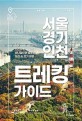 서울 경기 인천 트레킹 가이드  : 천천히 한 걸음씩 반나절이면 충분한 <span>도</span><span>심</span> 속 걷기 여행