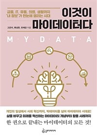 이것이 마이데이터다 = Mydata: 금융 IT 유통 의료 생활까지 내 정보가 한눈에 열리는 시대