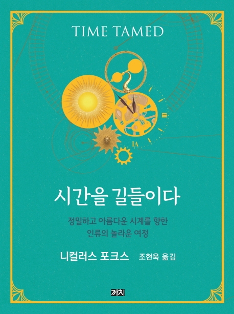 시간을 길들이다 : 정밀하고 아름다운 시계를 향한 인류의 놀라운 여정