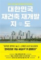 대한민국 재건출 재개발 지도 : 되는 곳만 골라 발 빠르게 투자하는
