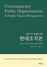 (공공가치 창출을 위한)현대조직론= Contemporary public organizations a public values perspective