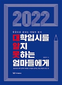 (2022) 대학입시를 알지 못하는 엄마들에게 : 한권으로 끝내는 대입의 정석 : 중상위권 대학 입학처 베테랑 교직원이 밝히는 현실 대입의 모든 것! 