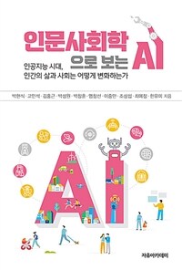 인문사회학으로 보는 AI : 인공지능 시대, 인간의 삶과 사회는 어떻게 변화하는가