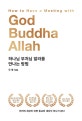 하나님 부처님 알라를 만나는 방법 : 진리의 세상이 되면 종교와 세상이 하나가 된다