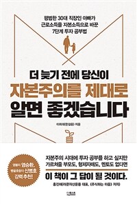 더 늦기 전에 당신이 자본주의를 제대로 알면 좋겠습니다  : 평범한 30대 직장인 아빠가 근로소득을 자본소득으로 바꾼 7단계 투자 공부법