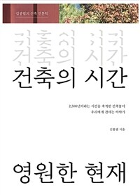 건축의 시간, 영원한 현재 : 김봉렬의 건축 인문학