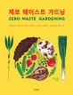 제로 웨이스트 가드닝  : 쓰레기도 줄이고, 일손도 아끼고, 잉여 수확물도 남김없이 먹는 법