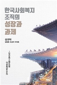 한국사회복지조직의 성장과 과제 : 인간화와 다공화 / 성규탁 [외]지음