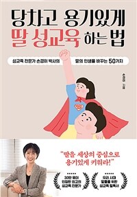 당차고 용기있게 딸 성교육 하는 법- [전자책] : 성교육 전문가 손경이 박사의 딸의 인생을 바꾸는 50가지