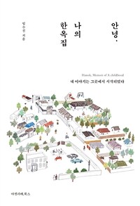 안녕, 나의 한옥집- [전자책] = Hanok, memoir of a childhood : 내 이야기는 그곳에서 시작되었다