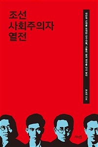 조선 사회주의자 열전: 대안적 근대를 모색한 선구자들, 그들의 삶과 생각을 다시 찾아 