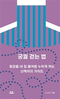 궁궐 걷는 법: 왕궁을 내 집 뜰처럼 누리게 하는 산책자의 가이드