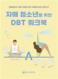 자해 청소년을 위한 DBT 워크북 : 변증행동치료 기술로 감정을 다루고 자해를 넘어서는 방법 찾기