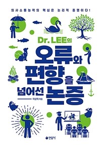 Dr. LEE의 오류와 편향을 넘어선 논증 : 의사소통능력의 핵심은 논리적 증명이다! 