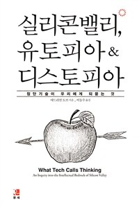 실리콘밸리, 유토피아 & 디스토피아 : 첨단기술이 우리에게 되묻는 것 