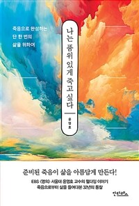 나는 품위 있게 죽고 싶다: 죽음으로 완성하는 단 한 번의 삶을 위하여 