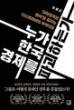 누가 한국 경제를 파괴하는가 : '대한민국의 몰락'을 꿈꾸는 디스토피아의 부역자들