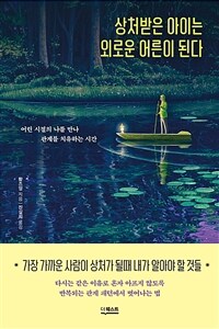 상처받은 아이는 외로운 어른이 된다: 어린 시절의 나를 만나 관계를 치유하는 시간