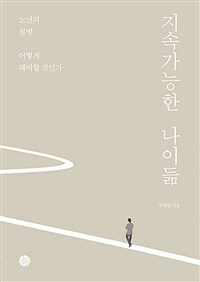 지속가능한 나이듦 : 노년의 질병, 어떻게 대비할 것인가