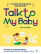 톡 투 마이 베이비= Talk to my baby: 0~4세 아이의 언어 감각을 길러 주는 엄마의 영어 말 걸기