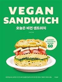 오늘은 비건 샌드위치 = Vegan sandwich : 채식 초보자를 위한 맛있고 건강하고 만들기 쉬운 비건 레시피 60 