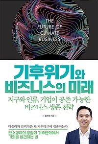 기후위기와 비즈니스의 미래- [전자책] = The future of climate business : 지구와 인류, 기업이 공존 가능한 비즈니스 생존 전략