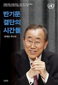 반기문 결단의 시간들 : 세계를 하나로
