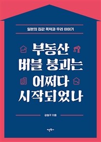 부동산 버블 붕괴는 어쩌다 시작되었나 (일본의 집값 폭락과 우리 이야기)