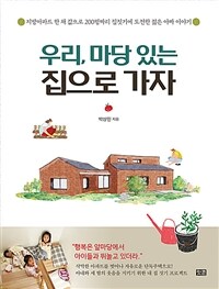 우리, 마당 있는 집으로 가자 : 지방아파트 한 채 값으로 200평짜리 집짓기에 도전한 젊은 아빠 