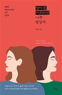 엄마를 미워하면 나쁜 딸일까: 영원한 애증의 관계인 모녀 심리학