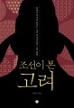 조선이 본 고려 : 승자의 역사를 뒤집는 조선 역사가들의 고려 열전 