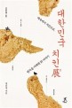 대한민국 치킨전 백숙에서 치킨으로 한국을 지배한 닭 이야기
