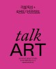 Talk art : 동시대 미술을 만나고 나누고 말하다 