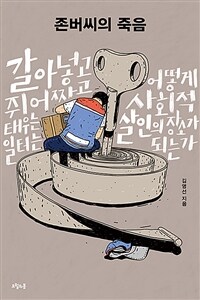 존버씨의 죽음 : 갈아넣고 쥐어짜고 태우는 일터는 어떻게 사회적 살인의 장소가 되는가