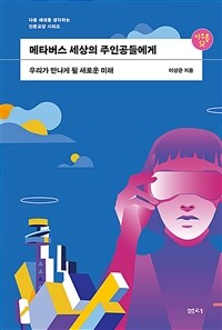 메타버스 세상의 주인공에게- [전자책] : 우리가 만나게 될 새로운 미래