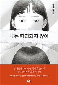 나는 파괴되지 않아 : 당신들이 가르쳐 준 폭력의 쓸모에 더는 무너지지 않을 테니까 : 박하령 장편소설