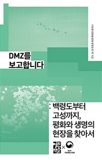 DMZ를 보고합니다 : 백령도부터 고성까지, 평화와 생명의 현장을 찾아서 / 한국 DMZ평화생명동산...
