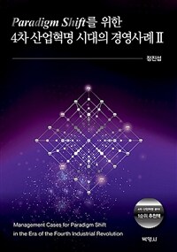 Paradigm Shift를 위한 4차 산업혁명 시대의 경영사례 = Management cases for paradigm shift in the era of the fourth industrial revolution. Ⅱ