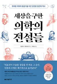 세상을 구한 의학의 전설들 : 위대한 의학의 황금기를 이끈 찬란한 발견의 역사