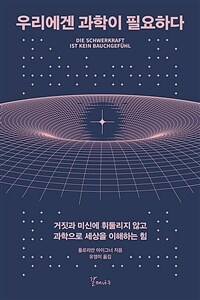 우리에겐 과학이 필요하다: 거짓과 미신에 휘둘리지 않고 과학으로 세상을 이해하는 힘 