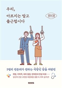 우리, 아프지는 말고 출근합시다 : 5명의 전문의가 전하는 직장인 맞춤 처방전 