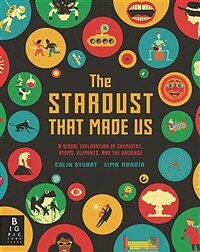 (The) Stardust That Made Us: A Visual Exploration of Chemistry, Atoms, Elements, and the Universe