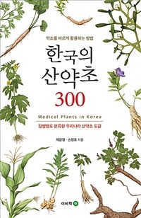 한국의 산약초 300 = Medical plants in korea : 질병별로 분류한 우리나라 산약초 도감 