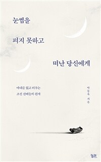 눈썹을 펴지 못하고 떠난 당신에게 : 아내를 잃고 띄우는 조선 선비들의 편지