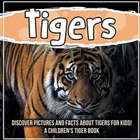 Tigers: Discover Pictures and Facts About Tigers For Kids! A Children's Tiger Book