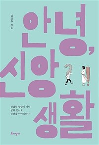 안녕, 신앙생활 (관념적 정답이 아닌 삶의 언어로 신앙을 이야기하다)