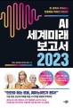 AI 세계미래보고서 2023: 전 세계가 주목하는 인공지능 빅테크 대전망!
