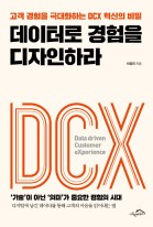 데이터로 경험을 디자인하라 : 고객 경험을 극대화하는 DCX 혁신의 비밀  표지이미지